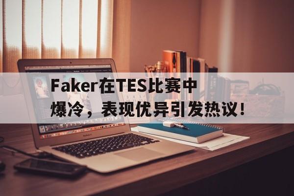爱游戏中国-包含Faker在TES比赛中爆冷，表现优异引发热议！的词条-爱游戏中国